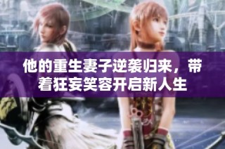 他的重生妻子逆袭归来，带着狂妄笑容开启新人生
