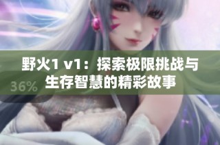 野火1 v1：探索极限挑战与生存智慧的精彩故事