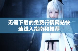 无需下载的免费行情网站快速进入指南和推荐