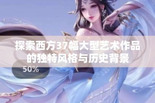 探索西方37幅大型艺术作品的独特风格与历史背景