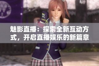 魅影直播：探索全新互动方式，开启直播娱乐的新篇章