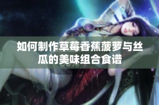 如何制作草莓香蕉菠萝与丝瓜的美味组合食谱