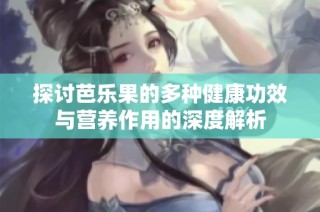 探讨芭乐果的多种健康功效与营养作用的深度解析