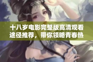 十八岁电影完整版高清观看途径推荐，带你领略青春热血的故事