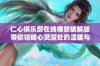 仁心俱乐部在线播放破解版带你领略心灵深处的温暖与感动