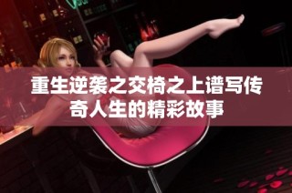 重生逆袭之交椅之上谱写传奇人生的精彩故事