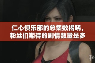 仁心俱乐部的总集数揭晓，粉丝们期待的剧情数量是多少呢