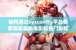 如何通过sysconfig平台免费观看最新电影和热门影视作品指南