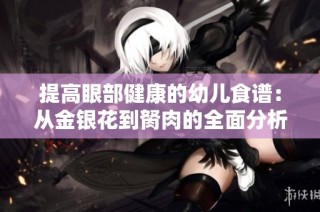 提高眼部健康的幼儿食谱：从金银花到胬肉的全面分析与应用