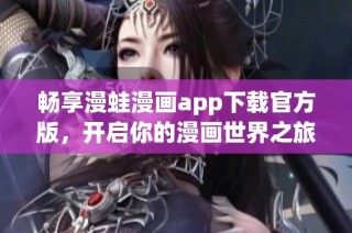 畅享漫蛙漫画app下载官方版，开启你的漫画世界之旅