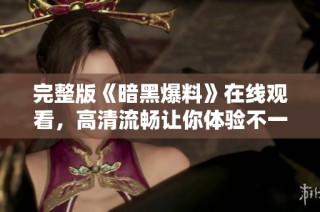 完整版《暗黑爆料》在线观看，高清流畅让你体验不一样的视觉盛宴