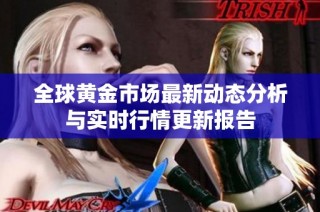 全球黄金市场最新动态分析与实时行情更新报告