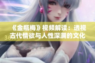 《金瓶梅》视频解读：透视古代情欲与人性深渊的文化经典