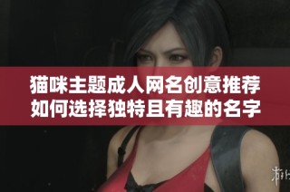 猫咪主题成人网名创意推荐如何选择独特且有趣的名字