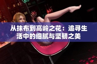 从抹布到高岭之花：追寻生活中的细腻与坚韧之美