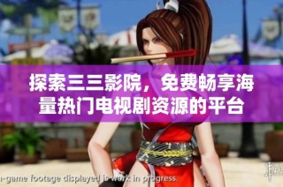 探索三三影院，免费畅享海量热门电视剧资源的平台