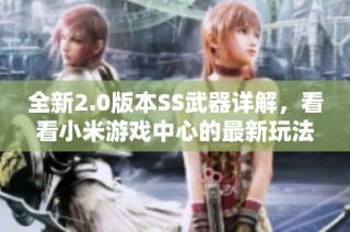 全新2.0版本SS武器详解，看看小米游戏中心的最新玩法揭秘