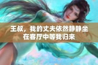 王叔，我的丈夫依然静静坐在客厅中等我归来