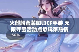 火麒麟套装回归CF手游 无限夺宝活动点燃玩家热情