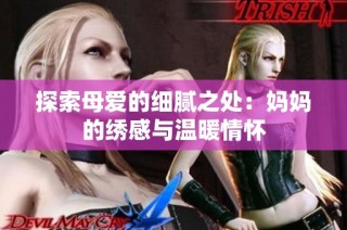 探索母爱的细腻之处：妈妈的绣感与温暖情怀
