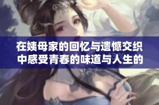 在姨母家的回忆与遗憾交织中感受青春的味道与人生的启示