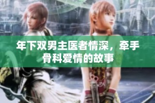 年下双男主医者情深，牵手骨科爱情的故事