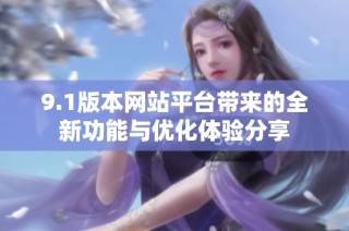 9.1版本网站平台带来的全新功能与优化体验分享