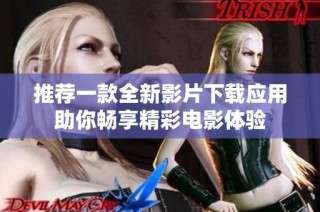 推荐一款全新影片下载应用助你畅享精彩电影体验