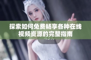 探索如何免费畅享各种在线视频资源的完整指南