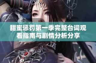 甜蜜惩罚第一季完整台词观看指南与剧情分析分享