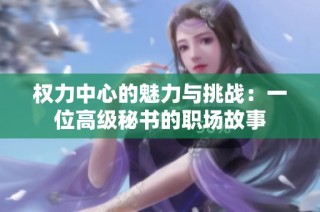 权力中心的魅力与挑战：一位高级秘书的职场故事