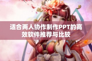 适合两人协作制作PPT的高效软件推荐与比较