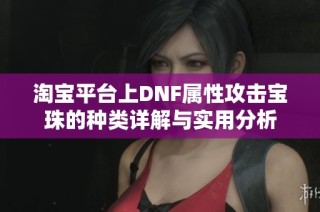 淘宝平台上DNF属性攻击宝珠的种类详解与实用分析