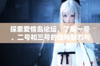 探索爱情岛论坛，了解一号、二号和三号的独特魅力与精彩内容