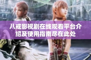 八戒影视剧在线观看平台介绍及使用指南尽在此处