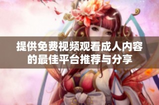 提供免费视频观看成人内容的最佳平台推荐与分享