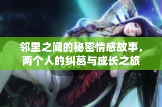 邻里之间的秘密情感故事，两个人的纠葛与成长之旅