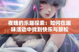 夜晚的乐趣探索：如何在趣味活动中找到快乐与放松