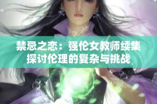禁忌之恋：强伦女教师续集探讨伦理的复杂与挑战