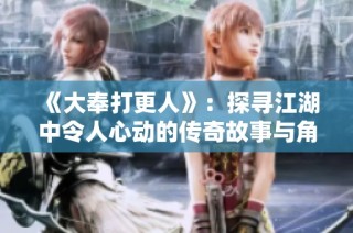 《大奉打更人》：探寻江湖中令人心动的传奇故事与角色命运