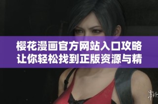 樱花漫画官方网站入口攻略让你轻松找到正版资源与精彩作品
