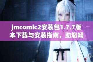 jmcomic2安装包1.7.7版本下载与安装指南，助您畅享漫画体验