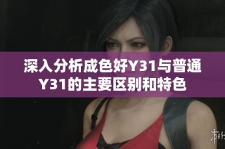 深入分析成色好Y31与普通Y31的主要区别和特色