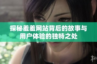 探秘羞羞网站背后的故事与用户体验的独特之处