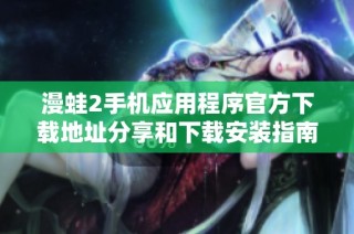 漫蛙2手机应用程序官方下载地址分享和下载安装指南