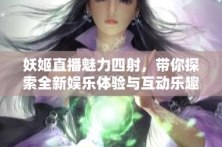 妖姬直播魅力四射，带你探索全新娱乐体验与互动乐趣