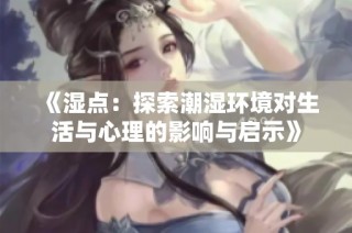 《湿点：探索潮湿环境对生活与心理的影响与启示》