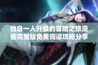 独自一人升级的冒险之旅漫画完整版免费阅读攻略分享