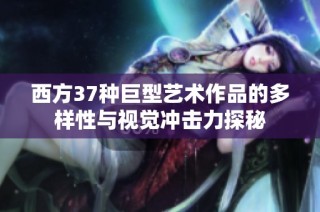 西方37种巨型艺术作品的多样性与视觉冲击力探秘