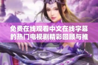 免费在线观看中文在线字幕的热门电视剧精彩回顾与推荐